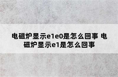 电磁炉显示e1e0是怎么回事 电磁炉显示e1是怎么回事